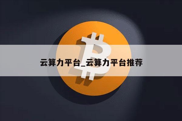 云算力平台_云算力平台推荐-第1张图片-欧易下载