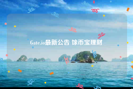 Gate.io最新公告 馀币宝理财-第1张图片-欧易下载