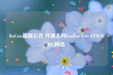 KuCoin最新公告 开通主网Conflux Core(CFXCORE)网络-第1张图片-欧易下载