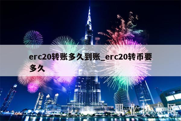 erc20转账多久到账_erc20转币要多久