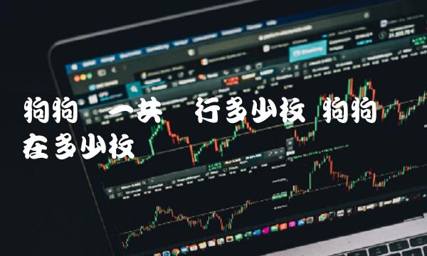 狗狗币一共发行多少枚 狗狗币现在多少枚