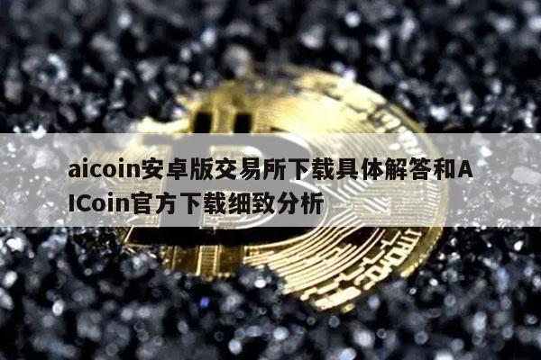 aicoin安卓版交易所下载具体解答和AICoin官方下载细致分析-第1张图片-欧易下载