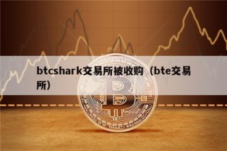 btcshark交易所被收购（btb交易所）
