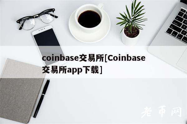 coinbas交易所[Coinbas交易所app下载]-第1张图片-欧易下载
