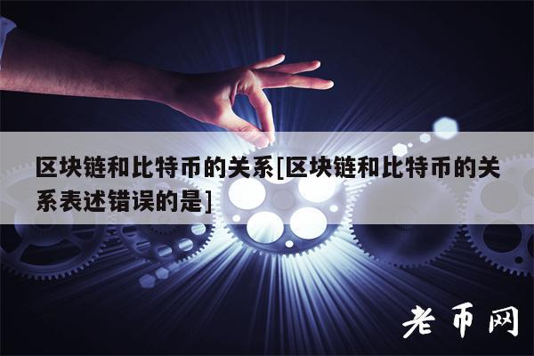 区块链和比特币的关系[区块链和比特币的关系表述错误的是]-第1张图片-欧易下载