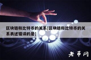 区块链和比特币的关系[区块链和比特币的关系表述错误的是]