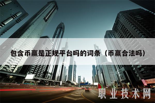 包含币赢是正规平台吗的词条(币赢合法吗)