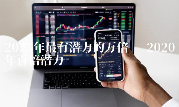 2023年最有潜力的万倍币 2020年百倍潜力币