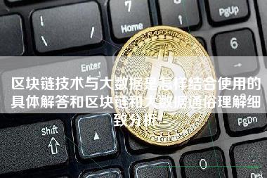 区块链技术与大数据是怎样结合使用的具体解答和区块链和大数据通俗理解细致分析