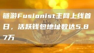 链游Fusionist主网上线首日，活跃钱包地址数达5.87万