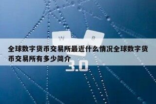 全球数字货币交易所最近什么情况全球数字货币交易所有多少简介