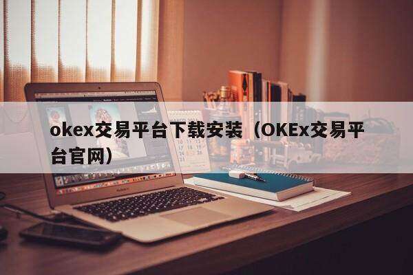 okex交易平台下载安装_OKEx交易平台官网-第2张图片-欧易下载