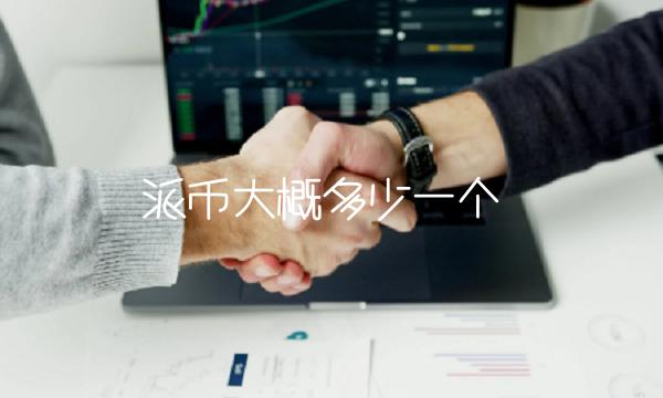 派币大概多少一个