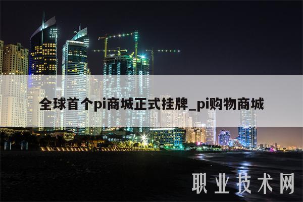 全球首个pi商城正式挂牌_pi购物商城