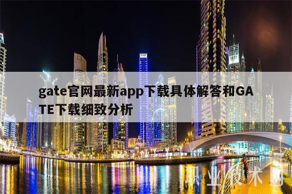 gate官网最新app下载具体解答和GATE下载细致分析